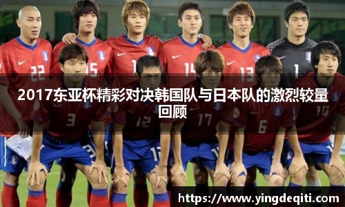 2017东亚杯精彩对决韩国队与日本队的激烈较量回顾