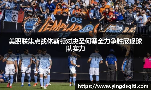 美职联焦点战休斯顿对决圣何塞全力争胜展现球队实力